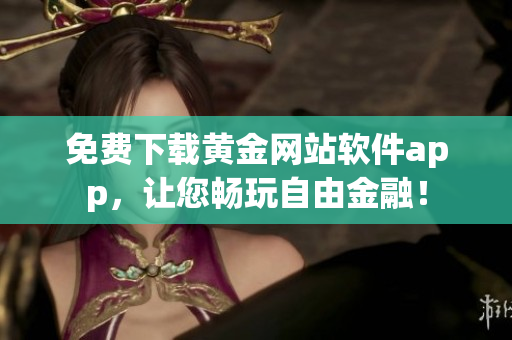免费下载黄金网站软件app，让您畅玩自由金融！