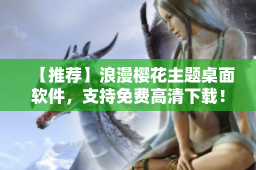 【推荐】浪漫樱花主题桌面软件，支持免费高清下载！