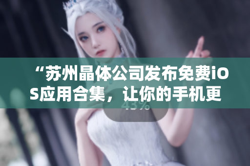 “苏州晶体公司发布免费iOS应用合集，让你的手机更智能！”