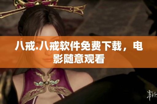 八戒.八戒软件免费下载，电影随意观看