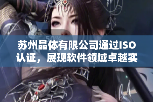 苏州晶体有限公司通过ISO认证，展现软件领域卓越实力