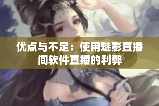优点与不足：使用魅影直播间软件直播的利弊
