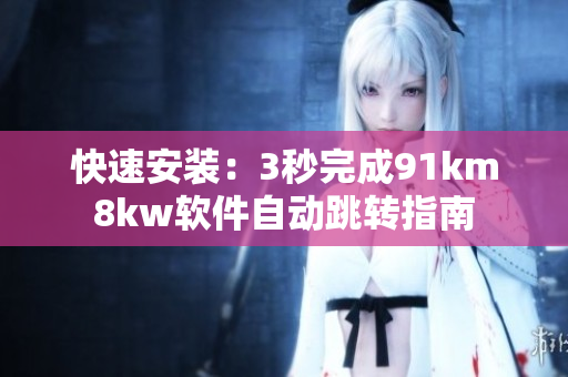 快速安装：3秒完成91km8kw软件自动跳转指南