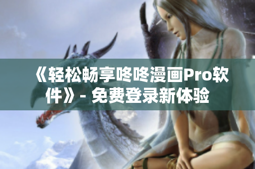 《轻松畅享咚咚漫画Pro软件》- 免费登录新体验