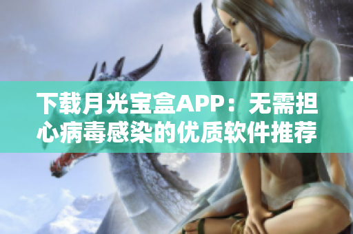 下载月光宝盒APP：无需担心病毒感染的优质软件推荐