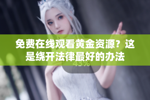 免费在线观看黄金资源？这是绕开法律最好的办法