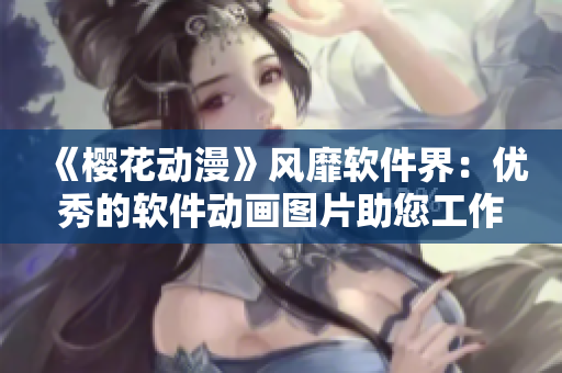 《樱花动漫》风靡软件界：优秀的软件动画图片助您工作生活！
