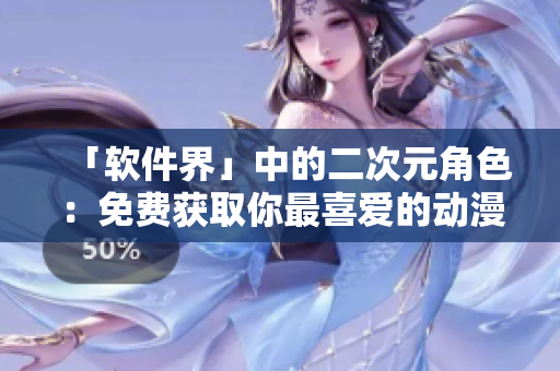 「软件界」中的二次元角色：免费获取你最喜爱的动漫人物头像！