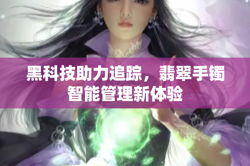 黑科技助力追踪，翡翠手镯智能管理新体验