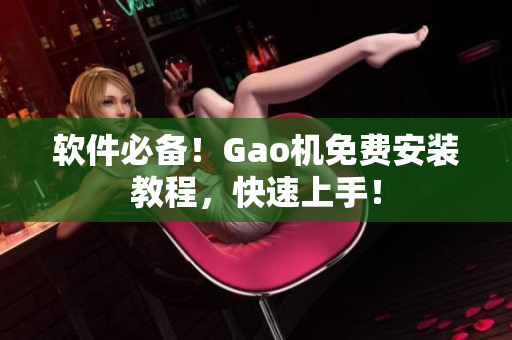 软件必备！Gao机免费安装教程，快速上手！