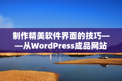 制作精美软件界面的技巧——从WordPress成品网站中学习