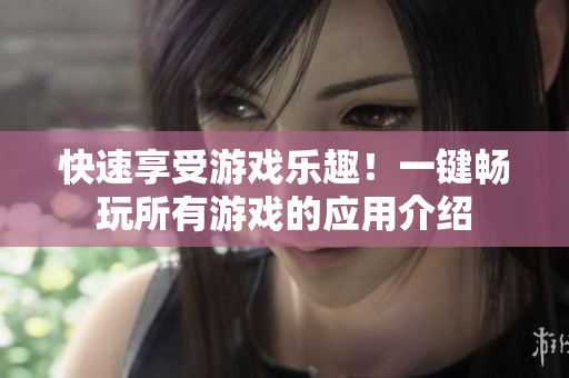 快速享受游戏乐趣！一键畅玩所有游戏的应用介绍
