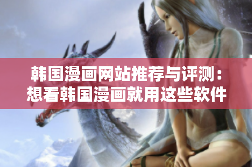 韩国漫画网站推荐与评测：想看韩国漫画就用这些软件！