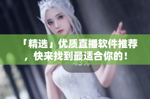 「精选」优质直播软件推荐，快来找到最适合你的！