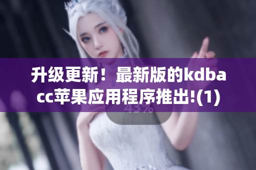 升级更新！最新版的kdbacc苹果应用程序推出!(1)
