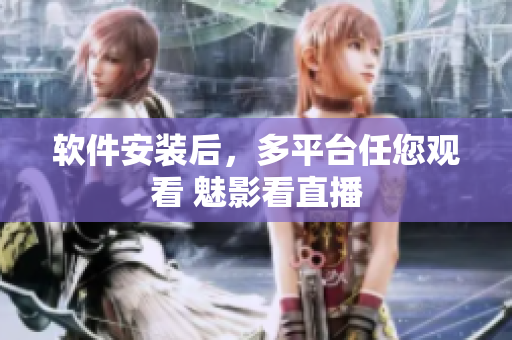 软件安装后，多平台任您观看 魅影看直播