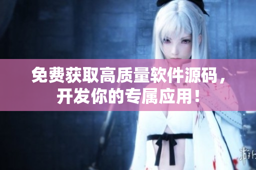 免费获取高质量软件源码，开发你的专属应用！