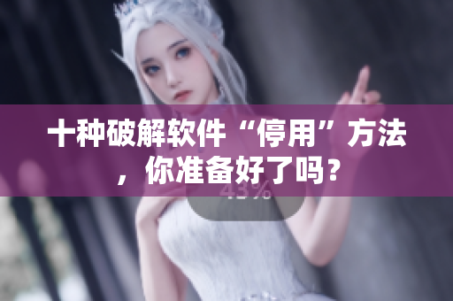 十种破解软件“停用”方法，你准备好了吗？
