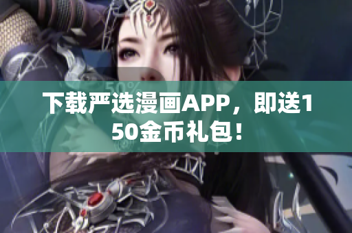 下载严选漫画APP，即送150金币礼包！