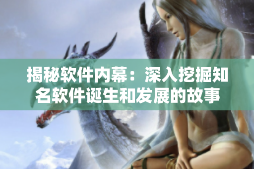 揭秘软件内幕：深入挖掘知名软件诞生和发展的故事