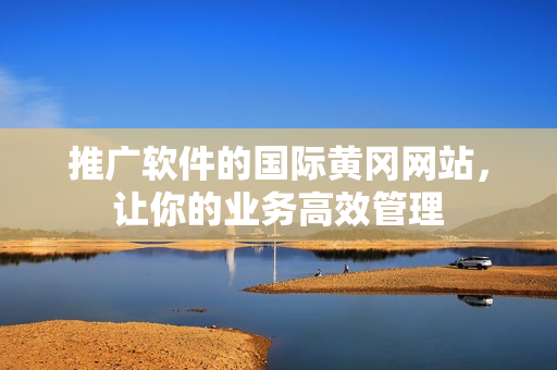 推广软件的国际黄冈网站，让你的业务高效管理