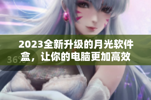 2023全新升级的月光软件盒，让你的电脑更加高效
