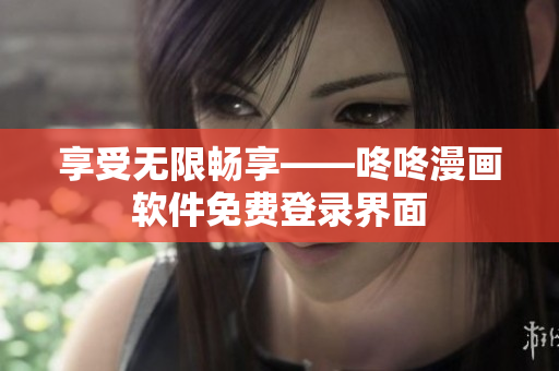 享受无限畅享——咚咚漫画软件免费登录界面