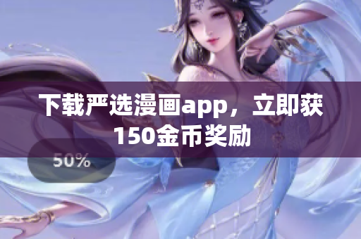 下载严选漫画app，立即获150金币奖励
