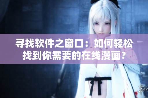 寻找软件之窗口：如何轻松找到你需要的在线漫画？