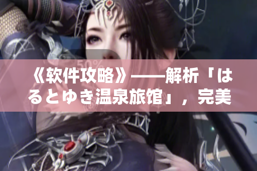 《软件攻略》——解析「はるとゆき温泉旅馆」，完美体验软件功能！