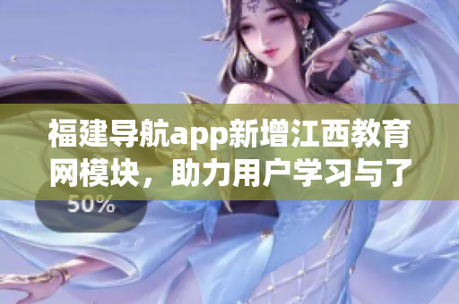 福建导航app新增江西教育网模块，助力用户学习与了解当地教育资讯