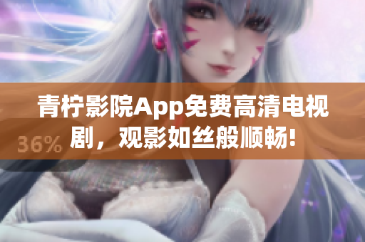 青柠影院App免费高清电视剧，观影如丝般顺畅!