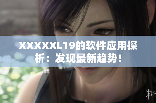 XXXXXL19的软件应用探析：发现最新趋势！
