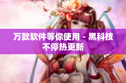 万款软件等你使用 - 黑科技不停热更新