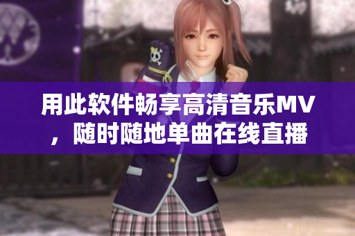 用此软件畅享高清音乐MV，随时随地单曲在线直播
