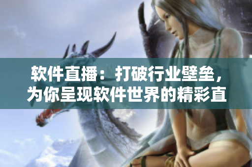 软件直播：打破行业壁垒，为你呈现软件世界的精彩直播！