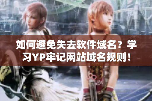 如何避免失去软件域名？学习YP牢记网站域名规则！