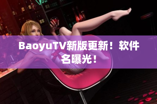 BaoyuTV新版更新！软件名曝光！