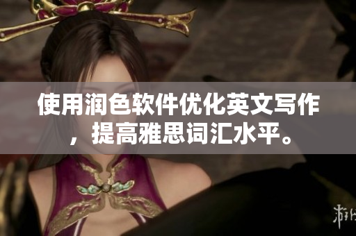 使用润色软件优化英文写作，提高雅思词汇水平。