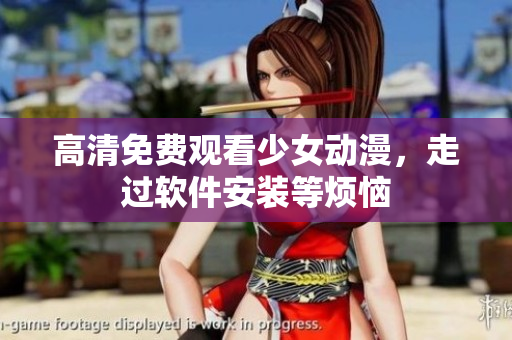 高清免费观看少女动漫，走过软件安装等烦恼
