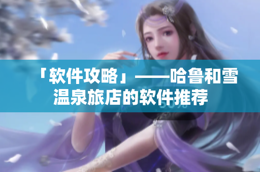 「软件攻略」——哈鲁和雪温泉旅店的软件推荐