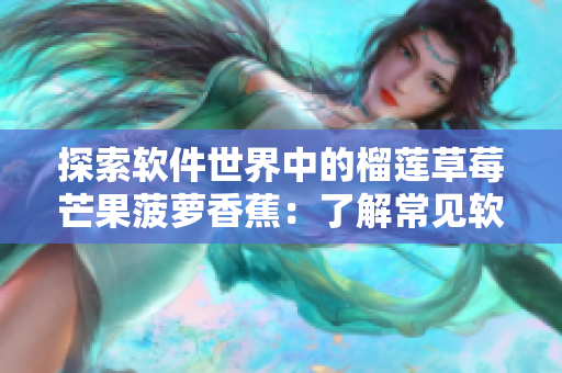 探索软件世界中的榴莲草莓芒果菠萝香蕉：了解常见软件语言和应用