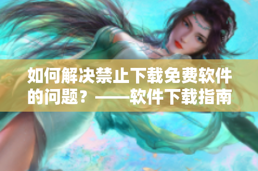 如何解决禁止下载免费软件的问题？——软件下载指南