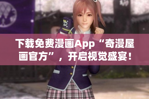 下载免费漫画App“奇漫屋画官方”，开启视觉盛宴！