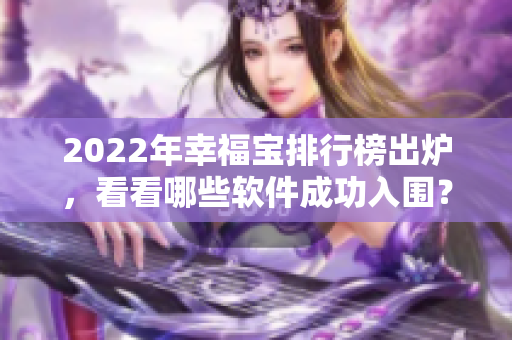 2022年幸福宝排行榜出炉，看看哪些软件成功入围？