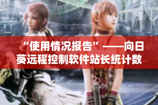“使用情况报告”——向日葵远程控制软件站长统计数据