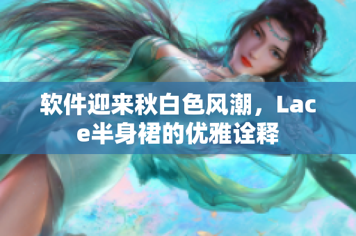 软件迎来秋白色风潮，Lace半身裙的优雅诠释