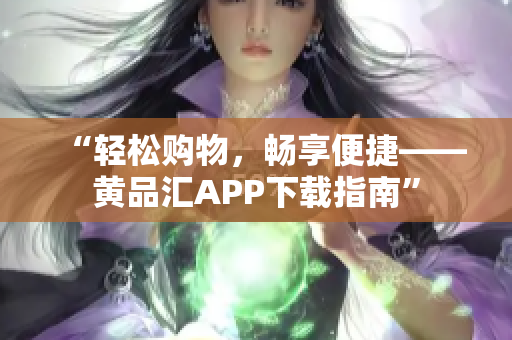 “轻松购物，畅享便捷——黄品汇APP下载指南”