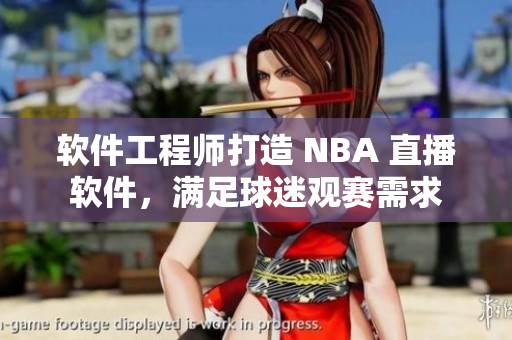 软件工程师打造 NBA 直播软件，满足球迷观赛需求