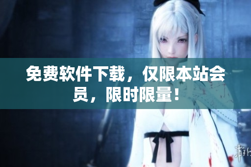 免费软件下载，仅限本站会员，限时限量！